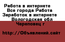   Работа в интернете!!! - Все города Работа » Заработок в интернете   . Вологодская обл.,Череповец г.